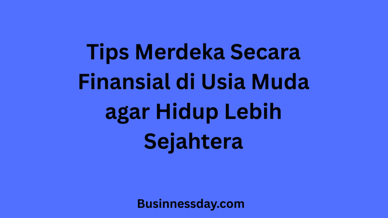 Tips Merdeka Secara Finansial di Usia Muda agar Hidup Lebih Sejahtera